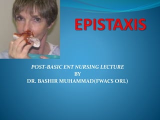 POST-BASIC ENT NURSING LECTURE
BY
DR. BASHIR MUHAMMAD(FWACS ORL)
 