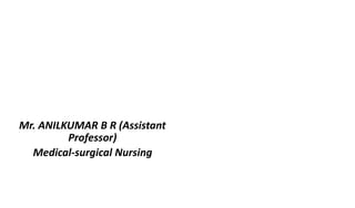 Mr. ANILKUMAR B R (Assistant
Professor)
Medical-surgical Nursing
 