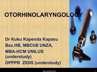 OTORHINOLARYNGOLOGY
Dr Kuku Kapenda Kapasu
Bsc.HB, MBChB UNZA,
MBA-HCM UNILUS
(understudy)
DPPPR ZIDIS (understudy)
www.similima.com 1
 