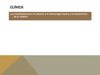 CLÍNICA
Las manifestaciones se reducen a la hemorragia nasal y a la disminución
de la volemia
 