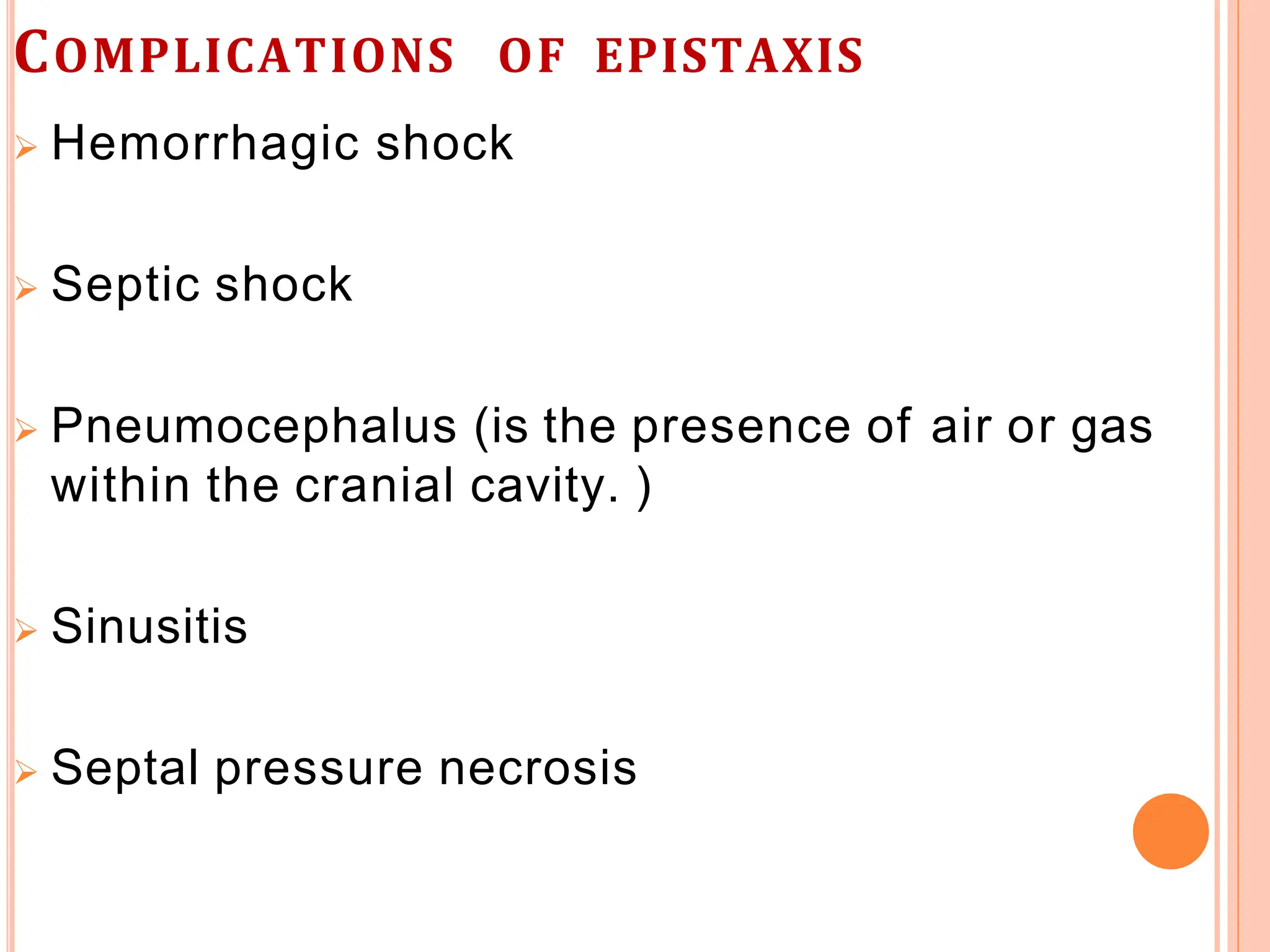 COMPLICATIONS OF EPISTAXIS
 Hemorrhagic shock
 Septic shock
 Pneumocephalus (is the presence of air or gas
within the cranial cavity. )
 Sinusitis
 Septal pressure necrosis
 