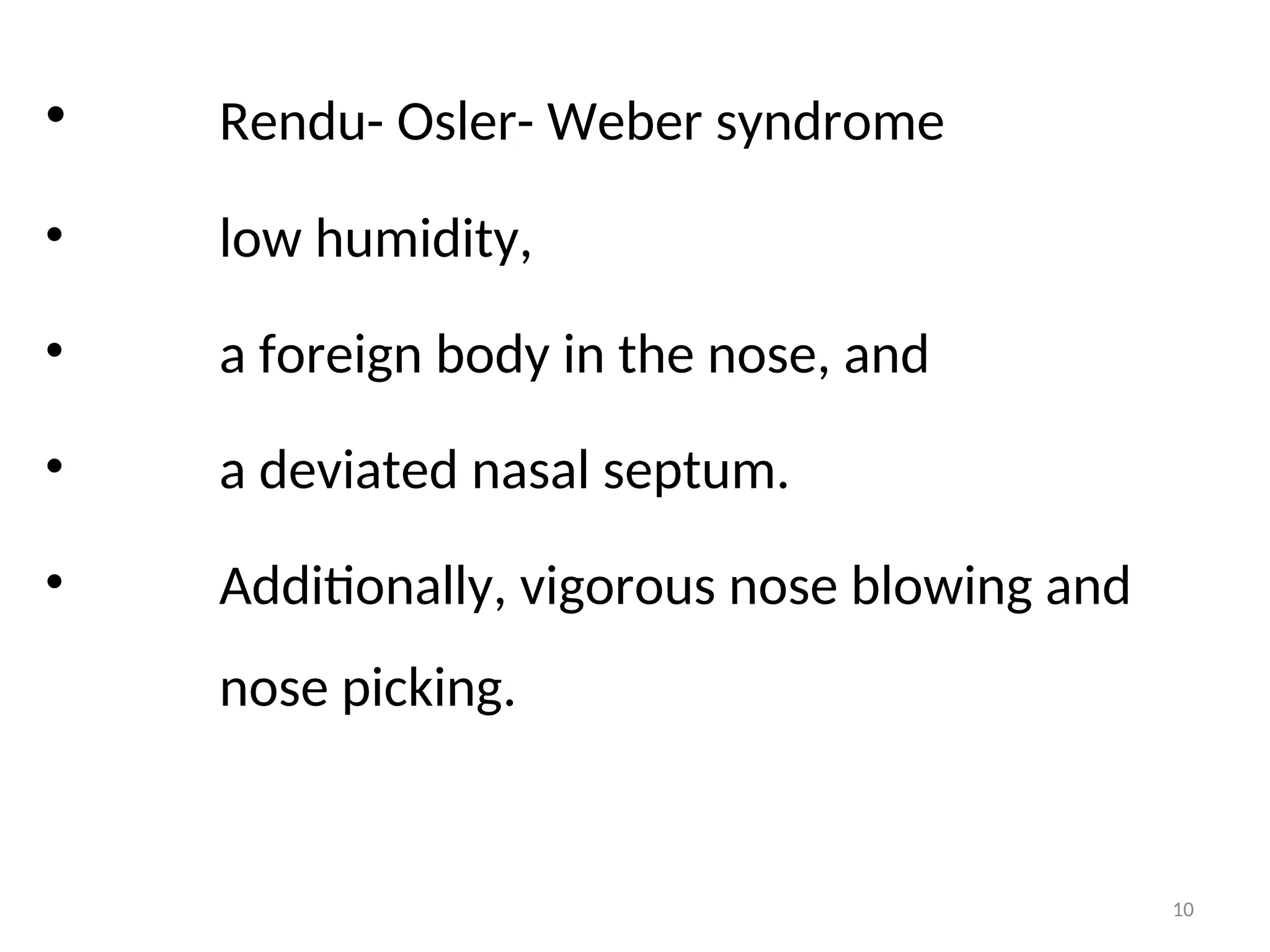 • Rendu- Osler- Weber syndrome
• low humidity,
• a foreign body in the nose, and
• a deviated nasal septum.
• Additionally, vigorous nose blowing and
nose picking.
10
 
