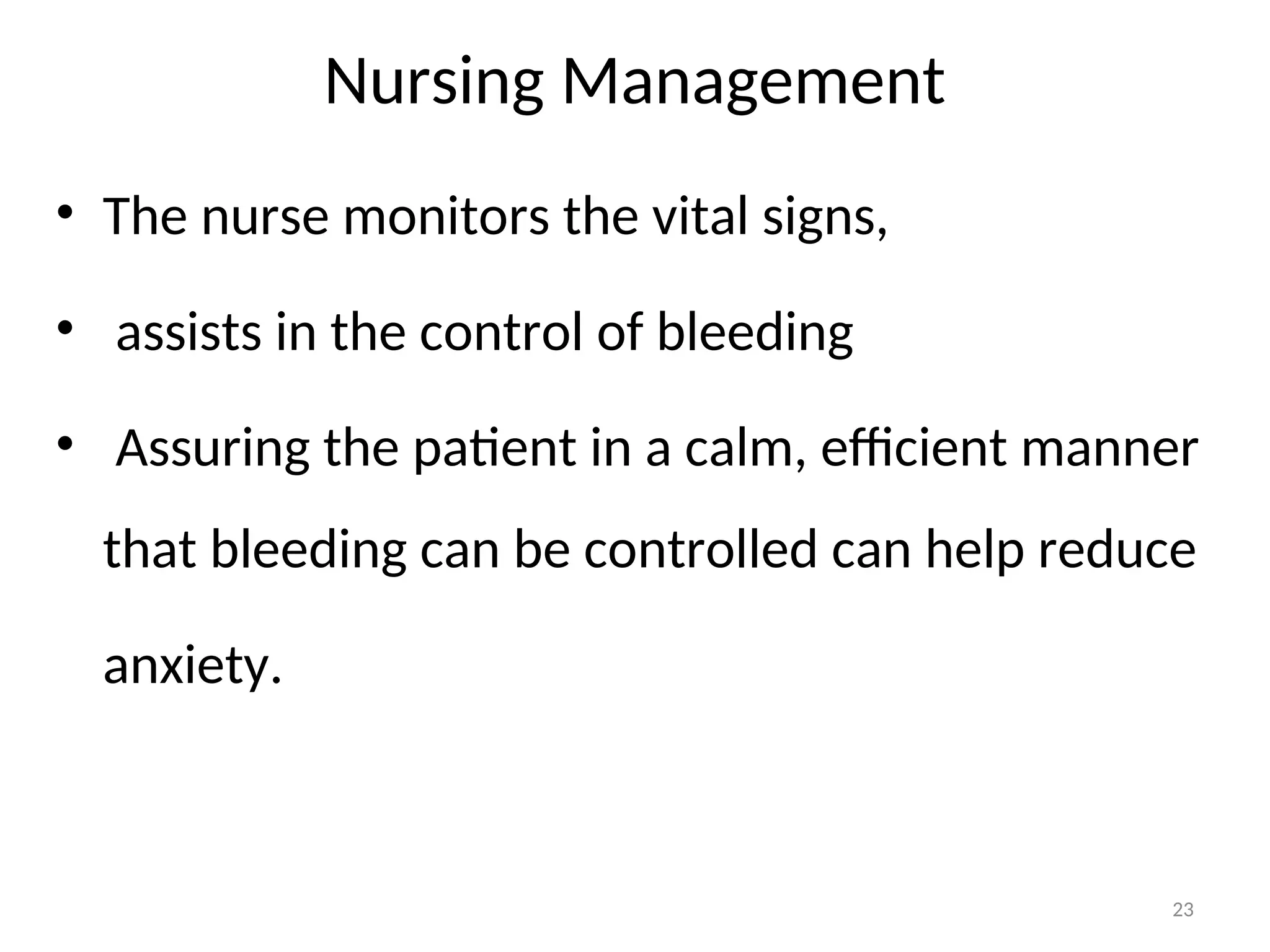 Nursing Management
• The nurse monitors the vital signs,
• assists in the control of bleeding
• Assuring the patient in a calm, efficient manner
that bleeding can be controlled can help reduce
anxiety.
23
 