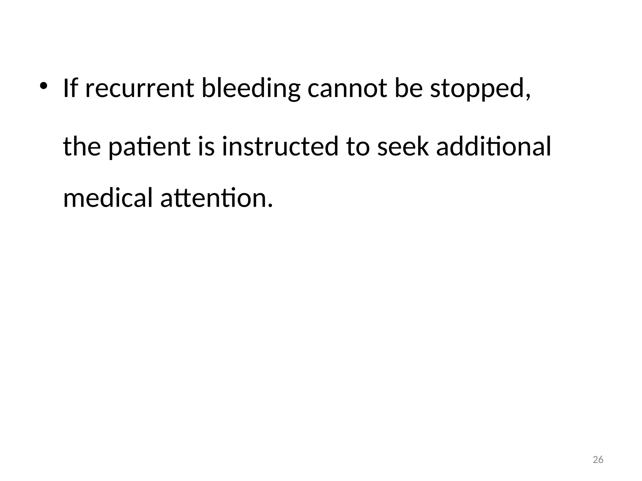 • If recurrent bleeding cannot be stopped,
the patient is instructed to seek additional
medical attention.
26
 