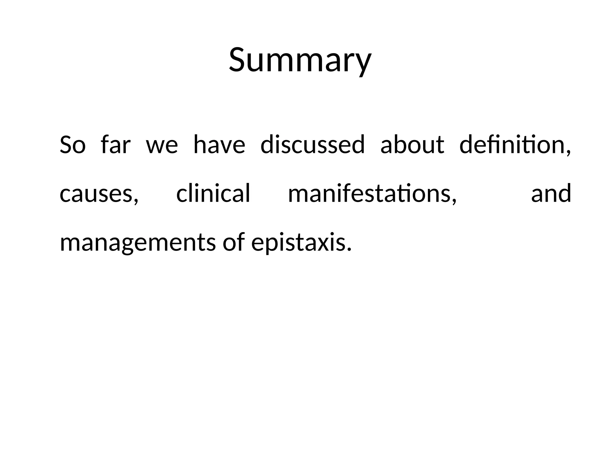 Summary
So far we have discussed about definition,
causes, clinical manifestations, and
managements of epistaxis.
 