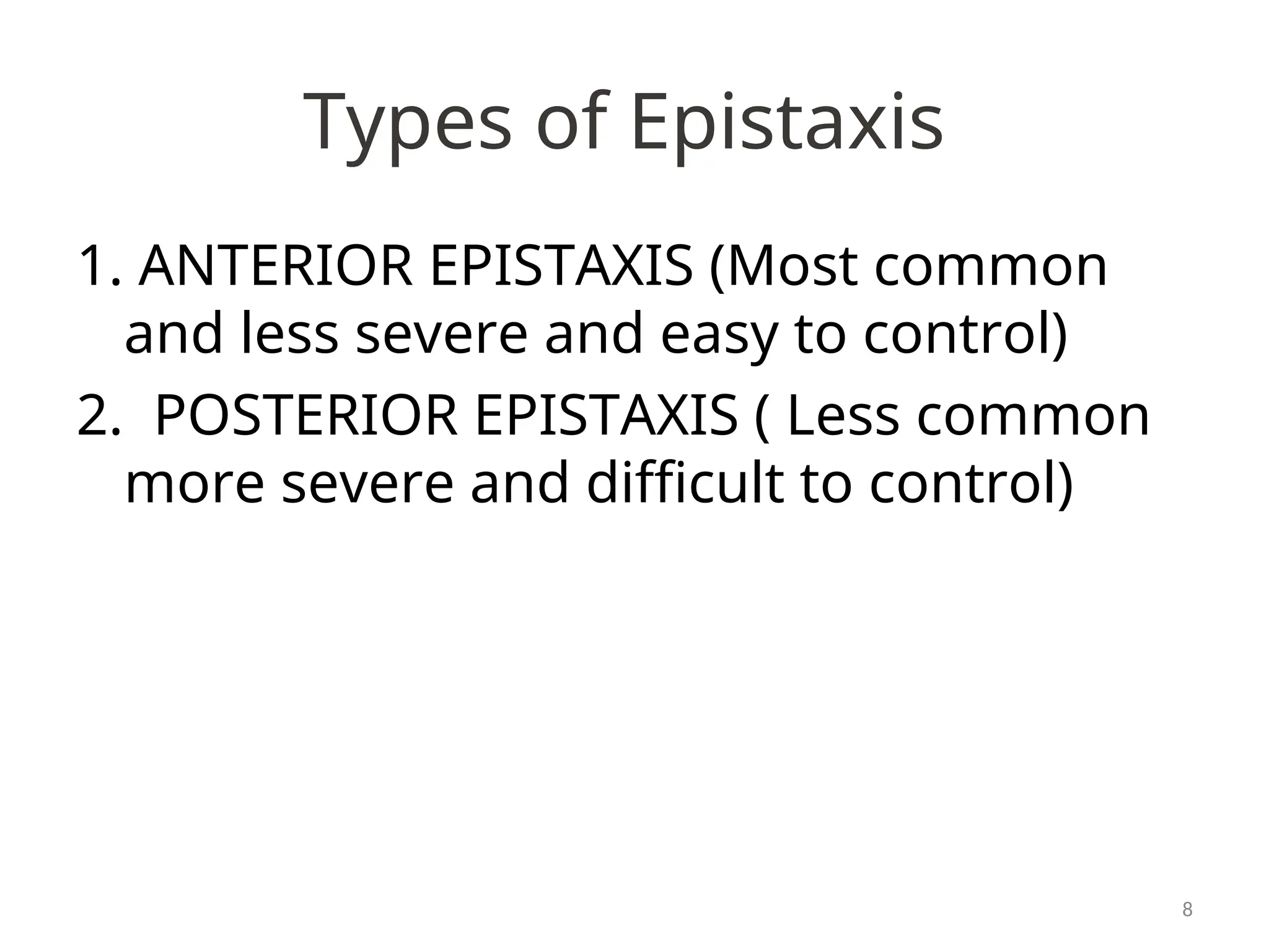 Types of Epistaxis
1. ANTERIOR EPISTAXIS (Most common
and less severe and easy to control)
2. POSTERIOR EPISTAXIS ( Less common
more severe and difficult to control)
8
 