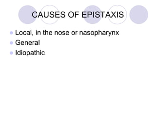 CAUSES OF EPISTAXIS
 Local, in the nose or nasopharynx
 General
 Idiopathic
 