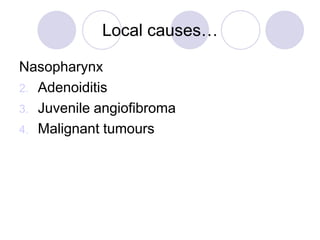 Local causes…
Nasopharynx
2. Adenoiditis
3. Juvenile angiofibroma
4. Malignant tumours
 