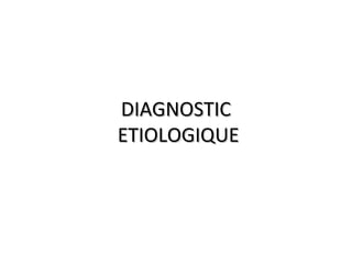 DIAGNOSTICDIAGNOSTIC
ETIOLOGIQUEETIOLOGIQUE
 