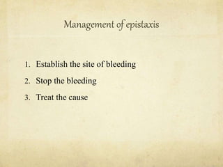 Management of epistaxis
1. Establish the site of bleeding
2. Stop the bleeding
3. Treat the cause
 