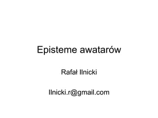 Episteme awatarów
Rafał Ilnicki
Ilnicki.r@gmail.com
 