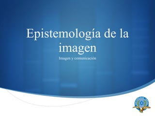 Epistemología de la imagen Imagen y comunicación 