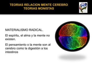 MATERIALISMO RADICAL.
El espíritu, el alma y la mente no
existen.
El pensamiento o la mente son al
cerebro como la digestión a los
intestinos
 