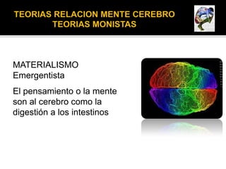 MATERIALISMO
Emergentista
El pensamiento o la mente
son al cerebro como la
digestión a los intestinos
 
