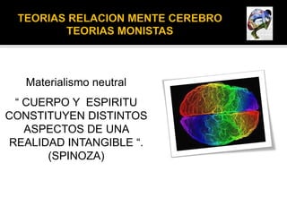Materialismo neutral
 “ CUERPO Y ESPIRITU
CONSTITUYEN DISTINTOS
   ASPECTOS DE UNA
REALIDAD INTANGIBLE “.
      (SPINOZA)
 