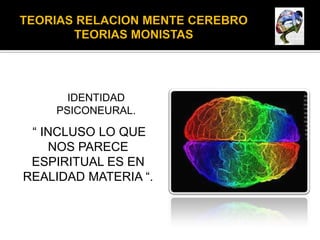 IDENTIDAD
    PSICONEURAL.

 “ INCLUSO LO QUE
    NOS PARECE
 ESPIRITUAL ES EN
REALIDAD MATERIA “.
 