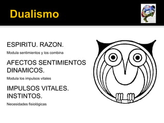 ESPIRITU. RAZON.
Modula sentimientos y los combina

AFECTOS SENTIMIENTOS
DINAMICOS.
Modula los impulsos vitales

IMPULSOS VITALES.
INSTINTOS.
Necesidades fisiológicas
 