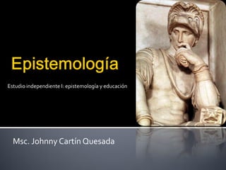 Estudio independiente I: epistemología y educación




  Msc. Johnny Cartín Quesada
 