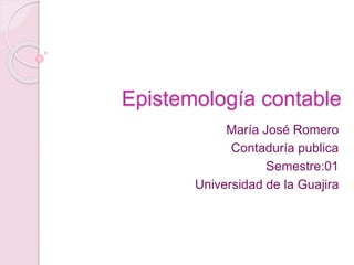 Epistemología contable
María José Romero
Contaduría publica
Semestre:01
Universidad de la Guajira
 