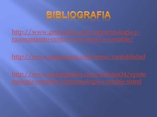 http://www.gestiopolis.com/epistemologia-y-
razonamiento-critico-en-la-cienci a-contable/
http://www.degerencia.com/tema/contabilidad
http://www.monografias.com/trabajos34/episte
mologia-contable/epistemologia-contable.shtml
 