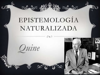 EPISTEMOLOGÍA
NATURALIZADA

Quine

 