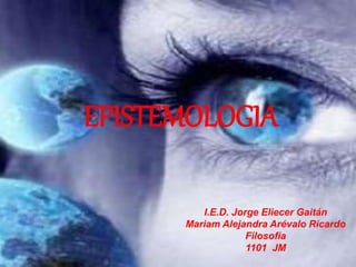 EPISTEMOLOGIA
I.E.D. Jorge Eliecer Gaitán
Mariam Alejandra Arévalo Ricardo
Filosofía
1101 JM
 