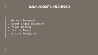 NAMA ANGGOTA KELOMPOK 3
● Herman Immanuel
● Sweet Angel Weismann
● Yosua Watung
● Ireine Tunas
● Andika Wongkaren
 