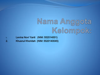 1. Levina Novi Yanti (NIM: 552014001)
2. Khusnul Khoridah (NIM: 5520140045)
 