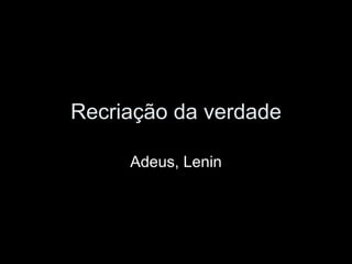 Recriação da verdade Adeus, Lenin 