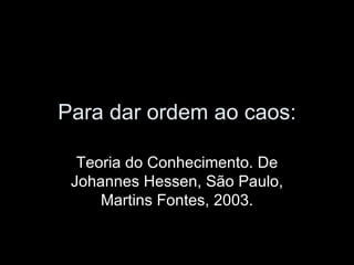 Para dar ordem ao caos: Teoria do Conhecimento. De Johannes Hessen, São Paulo, Martins Fontes, 2003. 