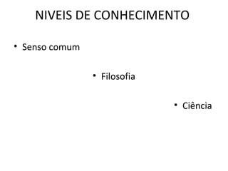 NIVEIS DE CONHECIMENTO

• Senso comum

                • Filosofia

                              • Ciência
 