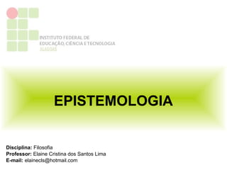 EPISTEMOLOGIA


Disciplina: Filosofia
Professor: Elaine Cristina dos Santos Lima
E-mail: elainecls@hotmail.com
 