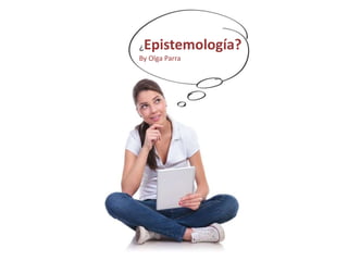 ¿Epistemología?
By Olga Parra
 