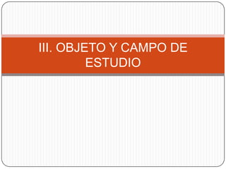 III. OBJETO Y CAMPO DE
ESTUDIO

 