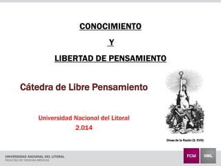 CONOCIMIENTO
Y
LIBERTAD DE PENSAMIENTO
Cátedra de Libre Pensamiento
Universidad Nacional del Litoral
2.014
Diosa de la Razón (S. XVIII)
 