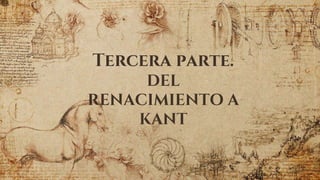Tercera parte.
DEL
RENACIMIENTO A
KANT
 