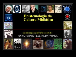 Epistemologia da
Cultura Midiática
claudiocpaiva@yahoo.com.br
UNIVERSIDADE FEDERAL DA PARAIBA
2009.1
 