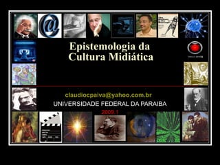 Epistemologia da  Cultura Midiática [email_address]   UNIVERSIDADE FEDERAL DA PARAIBA 2009.1 