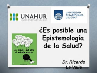 ¿Es posible una
Epistemología
de la Salud?
Dr. Ricardo
La Valle
 