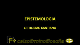 EPISTEMOLOGIA
CRITICISMO KANTIANO
 