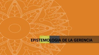 EPISTEMOLOGIA DE LA GERENCIA
 