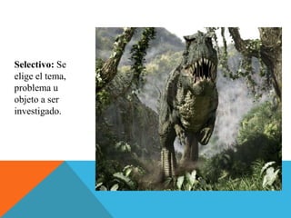 Selectivo: Se
elige el tema,
problema u
objeto a ser
investigado.
 