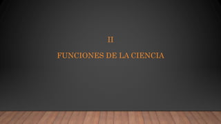 II
FUNCIONES DE LA CIENCIA
 