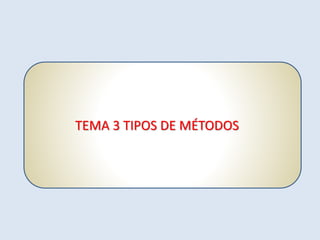 TEMA 3 TIPOS DE MÉTODOS
 