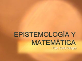 EPISTEMOLOGÍA Y
MATEMÁTICA
Prof. Celia Villagra
 