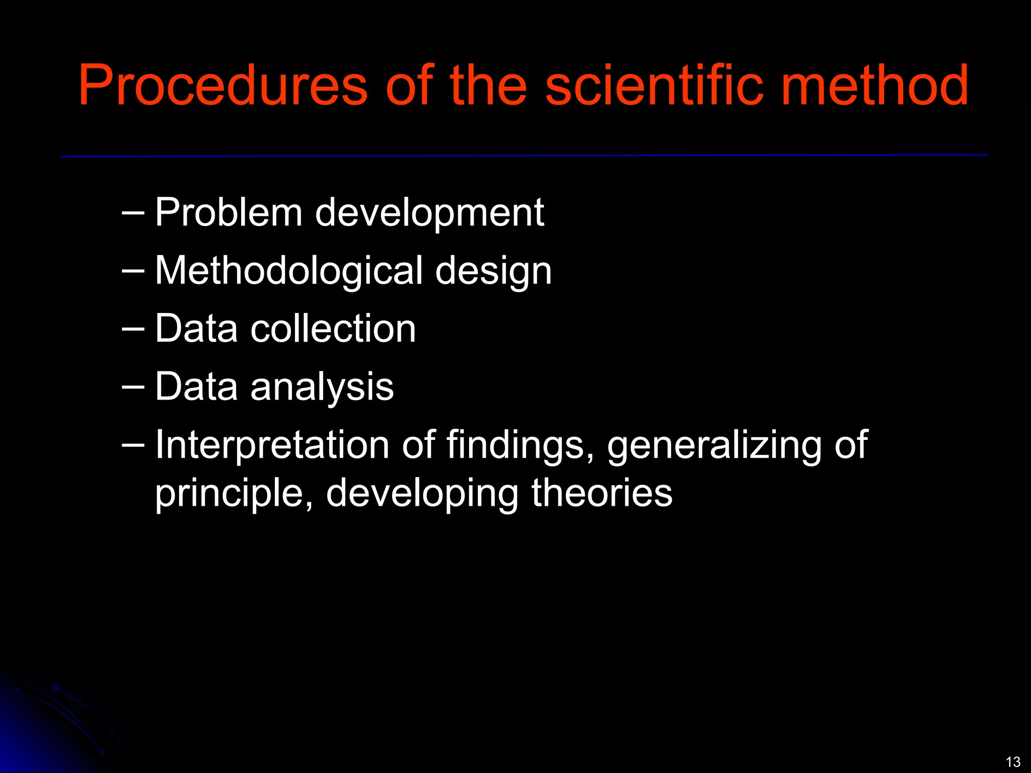 1133 
Procedures of the scientific method 
– Problem development 
– Methodological design 
– Data collection 
– Data analysis 
– Interpretation of findings, generalizing of 
principle, developing theories 
 