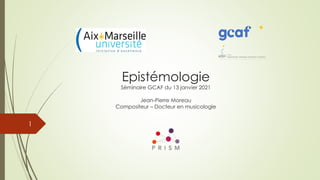 1
Epistémologie
Séminaire GCAF du 13 janvier 2021
Jean-Pierre Moreau
Compositeur – Docteur en musicologie
 