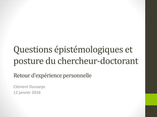 Questions épistémologiques et
posture du chercheur-doctorant
Clément Dussarps
12 janvier 2016
Retourd’expériencepersonnelle
 