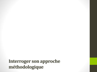 Interroger son approche
méthodologique
 