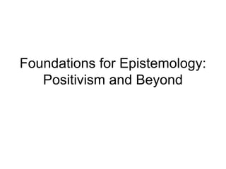 Foundations for Epistemology:
Positivism and Beyond
 